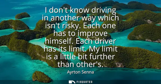 Small: I dont know driving in another way which isnt risky. Each one has to improve himself. Each driver has its limi