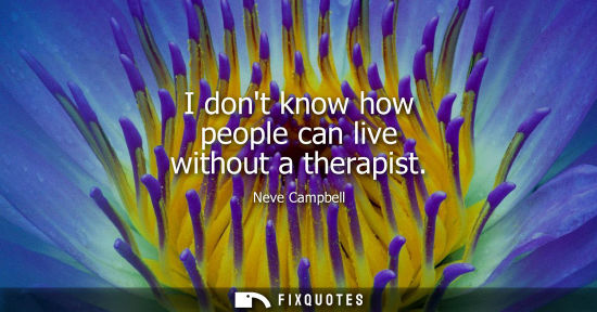 Small: I dont know how people can live without a therapist