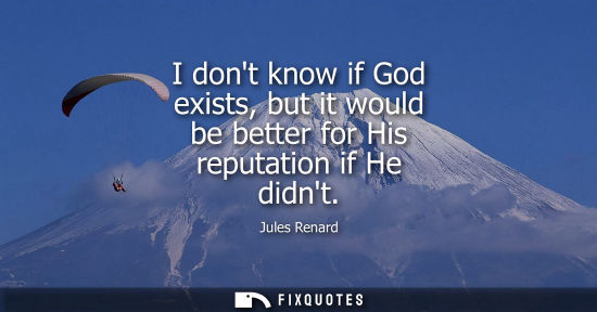 Small: I dont know if God exists, but it would be better for His reputation if He didnt