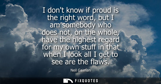 Small: I dont know if proud is the right word, but I am somebody who does not, on the whole, have the highest 