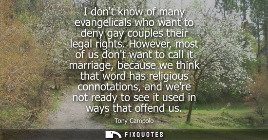 Small: I dont know of many evangelicals who want to deny gay couples their legal rights. However, most of us d