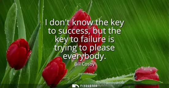 Small: I dont know the key to success, but the key to failure is trying to please everybody