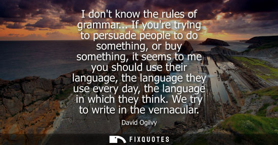 Small: I dont know the rules of grammar... If youre trying to persuade people to do something, or buy somethin