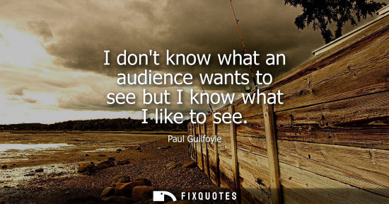 Small: I dont know what an audience wants to see but I know what I like to see