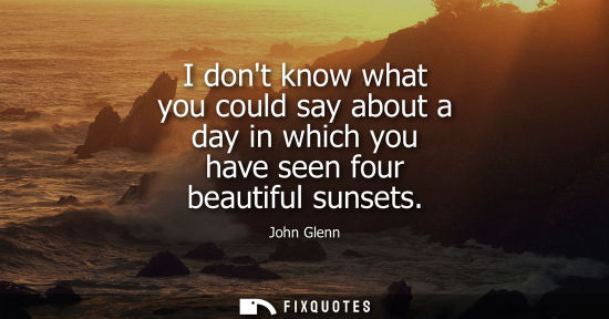Small: I dont know what you could say about a day in which you have seen four beautiful sunsets