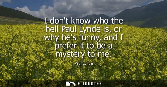 Small: I dont know who the hell Paul Lynde is, or why hes funny, and I prefer it to be a mystery to me