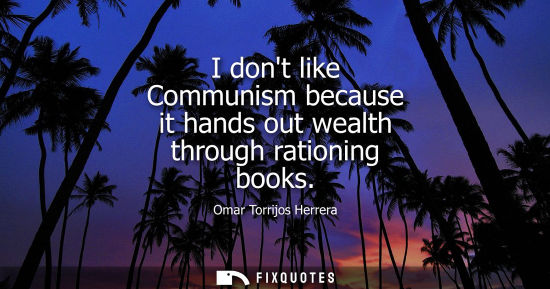 Small: I dont like Communism because it hands out wealth through rationing books