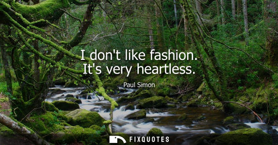 Small: I dont like fashion. Its very heartless