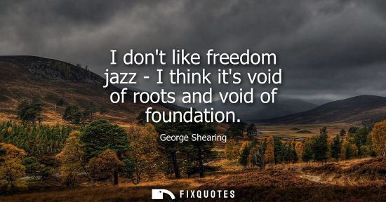 Small: I dont like freedom jazz - I think its void of roots and void of foundation