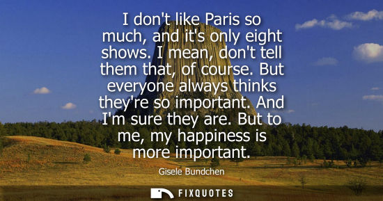 Small: I dont like Paris so much, and its only eight shows. I mean, dont tell them that, of course. But everyo