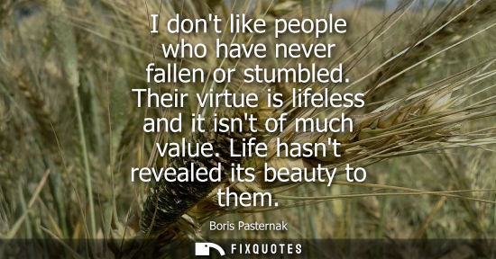Small: I dont like people who have never fallen or stumbled. Their virtue is lifeless and it isnt of much valu