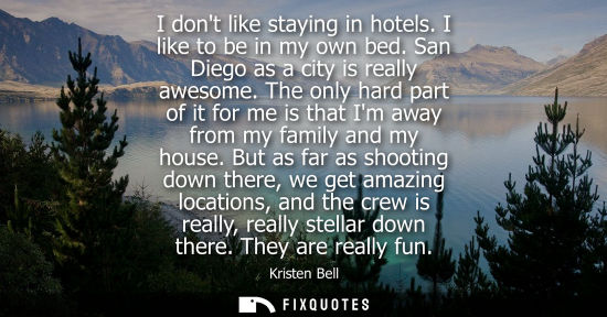 Small: I dont like staying in hotels. I like to be in my own bed. San Diego as a city is really awesome.