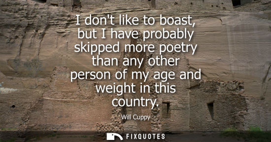 Small: I dont like to boast, but I have probably skipped more poetry than any other person of my age and weigh