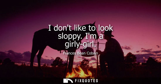 Small: I dont like to look sloppy. Im a girly-girl - Frances Bean Cobain