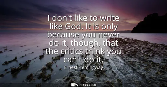 Small: I dont like to write like God. It is only because you never do it, though, that the critics think you cant do 