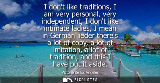 Small: I dont like traditions, I am very personal, very independent, I dont like intimate ladies, I mean in Ge