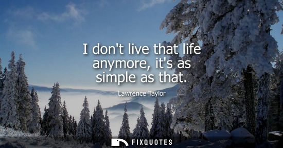 Small: I dont live that life anymore, its as simple as that