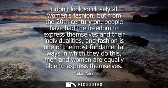 Small: I dont look so closely at womens fashion, but from the 20th century on, people have had the freedom to 