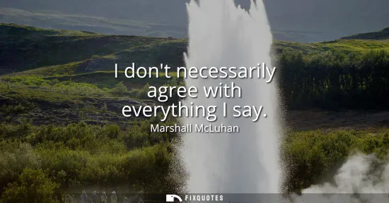 Small: I dont necessarily agree with everything I say