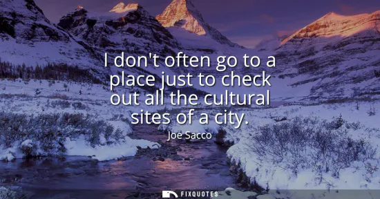 Small: I dont often go to a place just to check out all the cultural sites of a city