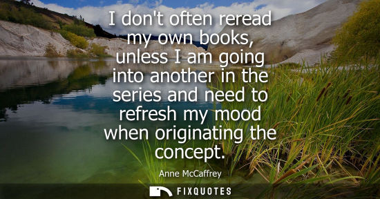 Small: I dont often reread my own books, unless I am going into another in the series and need to refresh my m