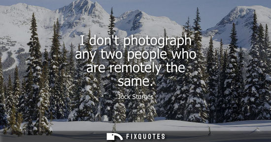 Small: I dont photograph any two people who are remotely the same