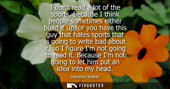 Small: I dont read a lot of the sports, because I think people sometimes either build it up, or you have this 