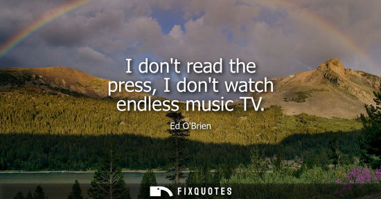 Small: I dont read the press, I dont watch endless music TV