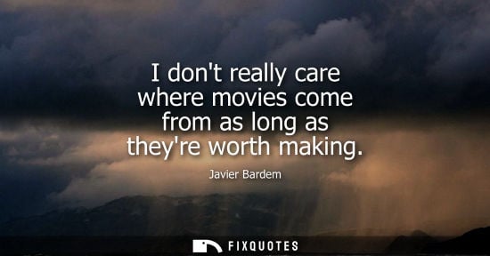 Small: I dont really care where movies come from as long as theyre worth making