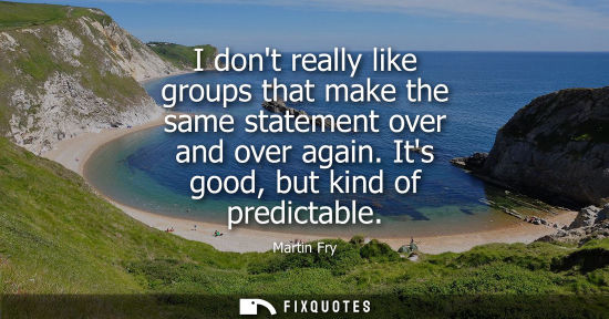 Small: I dont really like groups that make the same statement over and over again. Its good, but kind of predi