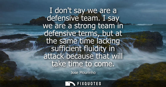 Small: I dont say we are a defensive team. I say we are a strong team in defensive terms, but at the same time