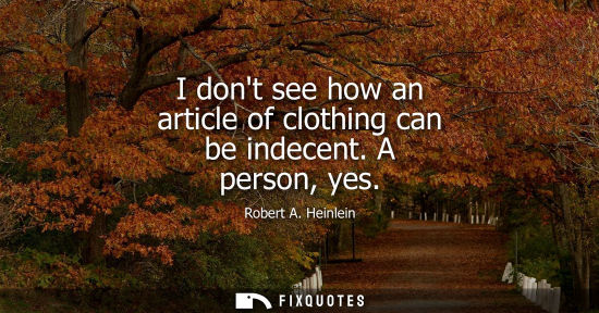 Small: I dont see how an article of clothing can be indecent. A person, yes