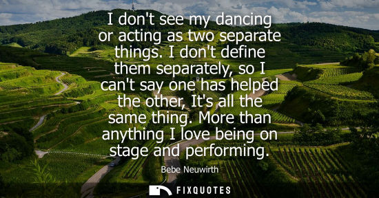 Small: I dont see my dancing or acting as two separate things. I dont define them separately, so I cant say on
