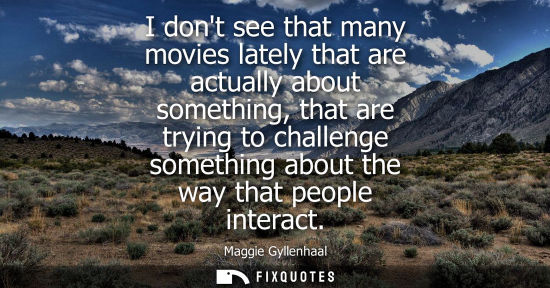Small: I dont see that many movies lately that are actually about something, that are trying to challenge some