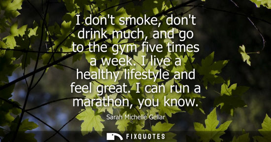 Small: I dont smoke, dont drink much, and go to the gym five times a week. I live a healthy lifestyle and feel great.