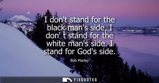 Small: I dont stand for the black mans side, I don t stand for the white mans side. I stand for Gods side