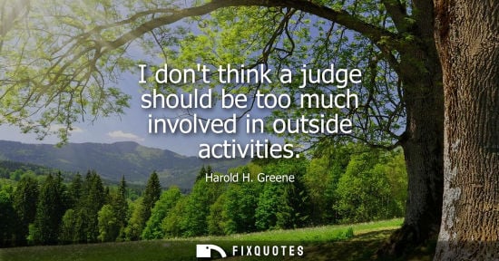 Small: I dont think a judge should be too much involved in outside activities