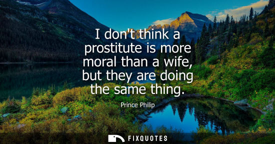 Small: I dont think a prostitute is more moral than a wife, but they are doing the same thing