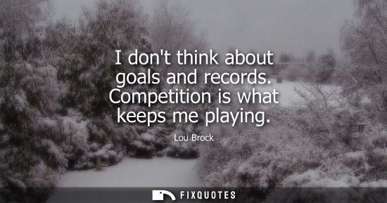 Small: I dont think about goals and records. Competition is what keeps me playing