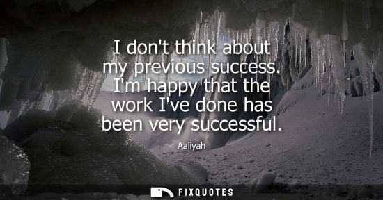 Small: I dont think about my previous success. Im happy that the work Ive done has been very successful