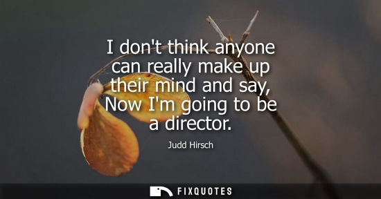 Small: I dont think anyone can really make up their mind and say, Now Im going to be a director