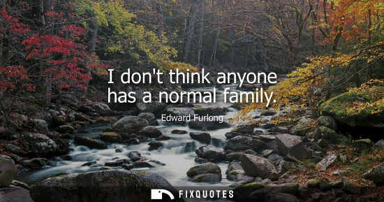 Small: I dont think anyone has a normal family