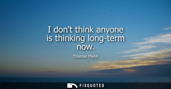Small: I dont think anyone is thinking long-term now