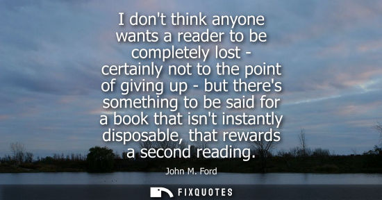 Small: I dont think anyone wants a reader to be completely lost - certainly not to the point of giving up - bu