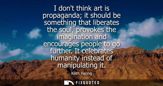 Small: I dont think art is propaganda it should be something that liberates the soul, provokes the imagination