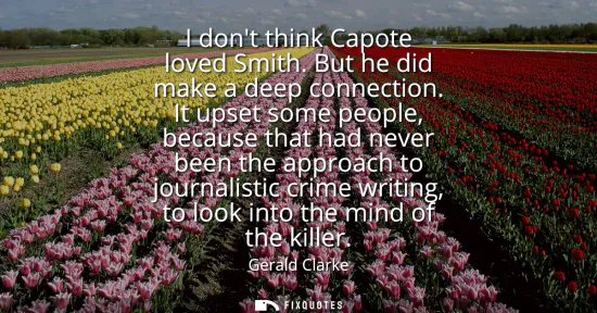 Small: I dont think Capote loved Smith. But he did make a deep connection. It upset some people, because that had nev