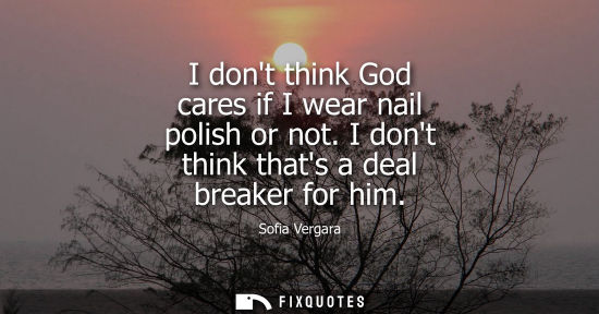 Small: I dont think God cares if I wear nail polish or not. I dont think thats a deal breaker for him