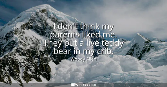 Small: I dont think my parents liked me. They put a live teddy bear in my crib