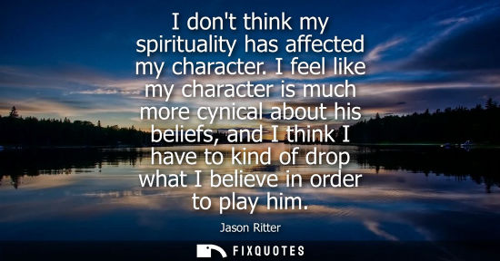 Small: I dont think my spirituality has affected my character. I feel like my character is much more cynical a