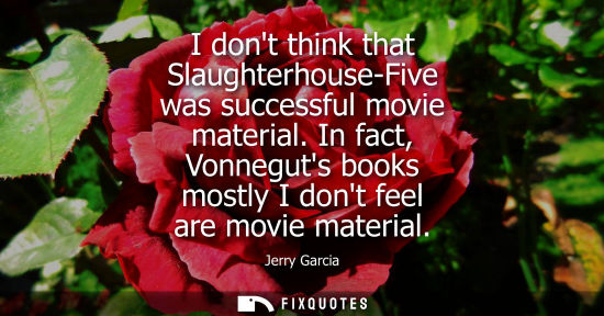 Small: I dont think that Slaughterhouse-Five was successful movie material. In fact, Vonneguts books mostly I 